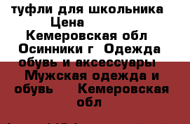 туфли для школьника › Цена ­ 2 000 - Кемеровская обл., Осинники г. Одежда, обувь и аксессуары » Мужская одежда и обувь   . Кемеровская обл.